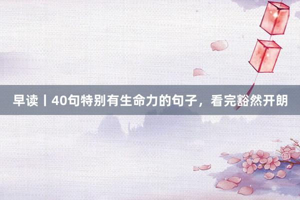 早读丨40句特别有生命力的句子，看完豁然开朗