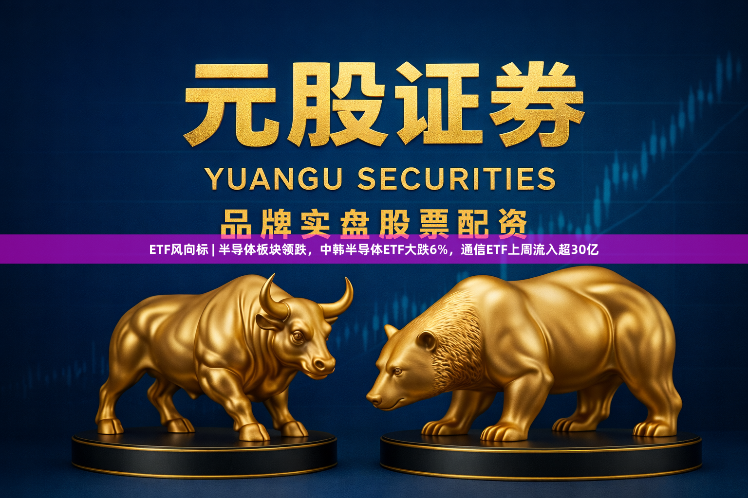 ETF风向标 | 半导体板块领跌，中韩半导体ETF大跌6%，通信ETF上周流入超30亿