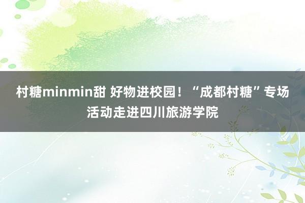村糖minmin甜 好物进校园！“成都村糖”专场活动走进四川旅游学院