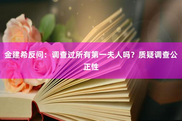 金建希反问：调查过所有第一夫人吗？质疑调查公正性