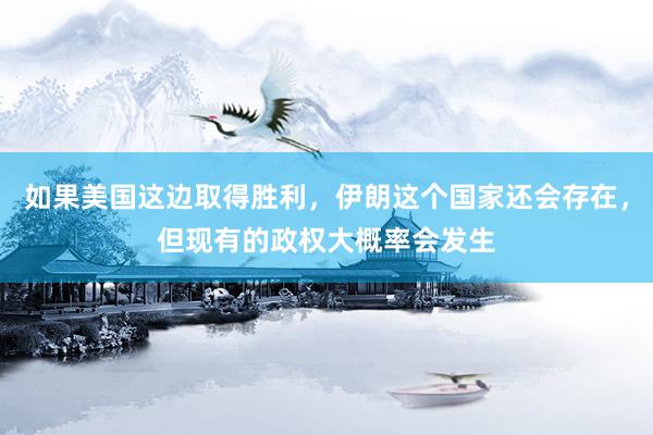 如果美国这边取得胜利，伊朗这个国家还会存在，但现有的政权大概率会发生
