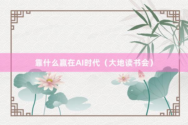 靠什么赢在AI时代（大地读书会）
