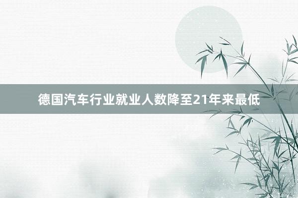 德国汽车行业就业人数降至21年来最低