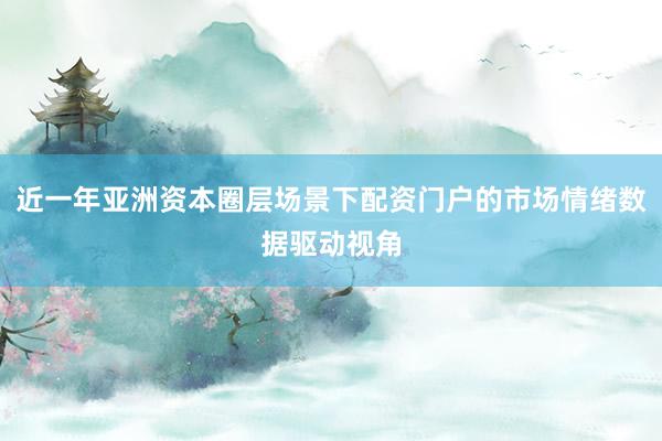 近一年亚洲资本圈层场景下配资门户的市场情绪数据驱动视角
