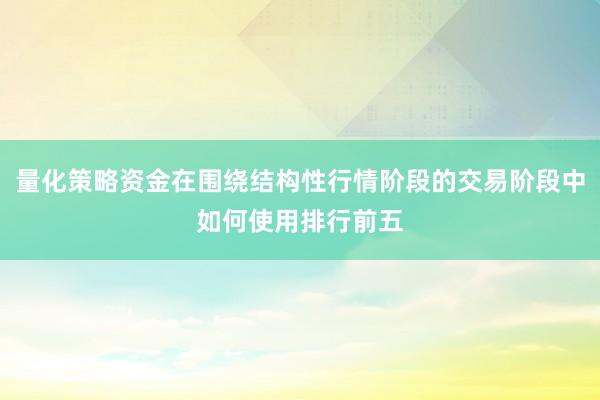 量化策略资金在围绕结构性行情阶段的交易阶段中如何使用排行前五