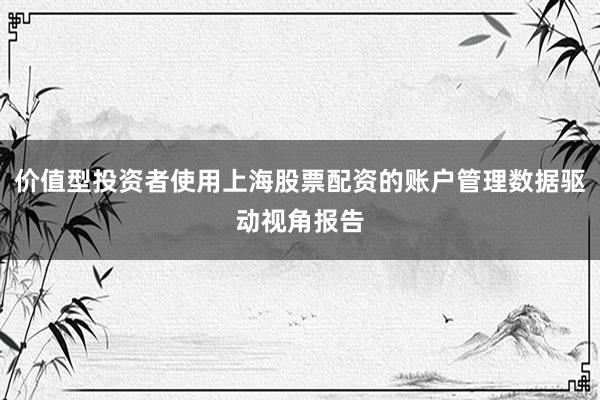 价值型投资者使用上海股票配资的账户管理数据驱动视角报告