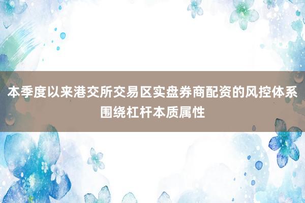 本季度以来港交所交易区实盘券商配资的风控体系围绕杠杆本质属性