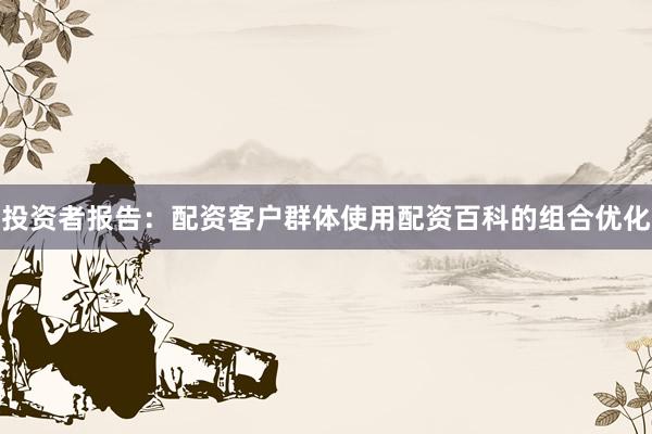 投资者报告：配资客户群体使用配资百科的组合优化