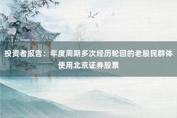 投资者报告：年度周期多次经历轮回的老股民群体使用北京证券股票