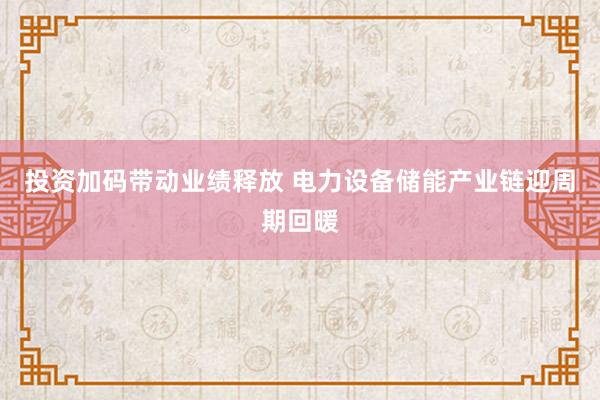 投资加码带动业绩释放 电力设备储能产业链迎周期回暖