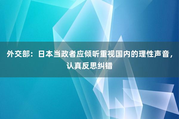 外交部:日本当政者应倾听重视国内的理性声音,认真反思纠错