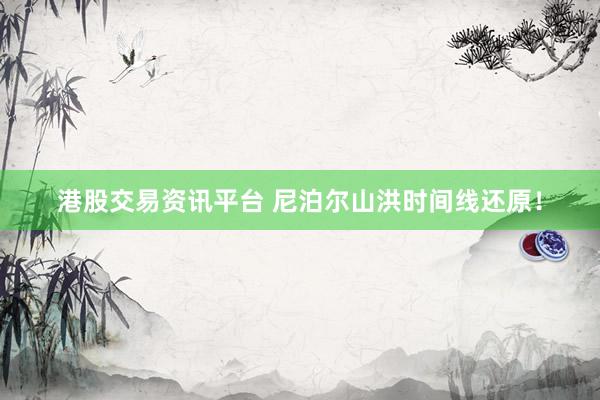 港股交易资讯平台 尼泊尔山洪时间线还原！