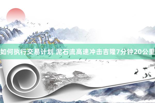 如何执行交易计划 泥石流高速冲击吉隆7分钟20公里