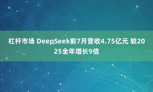 杠杆市场 DeepSeek前7月营收4.75亿元 较2025全年增长9倍