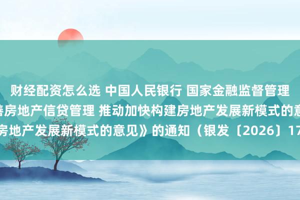 财经配资怎么选 中国人民银行 国家金融监督管理总局印发《关于改革完善房地产信贷管理 推动加快构建房地产发展新模式的意见》的通知（银发〔2026〕171号）