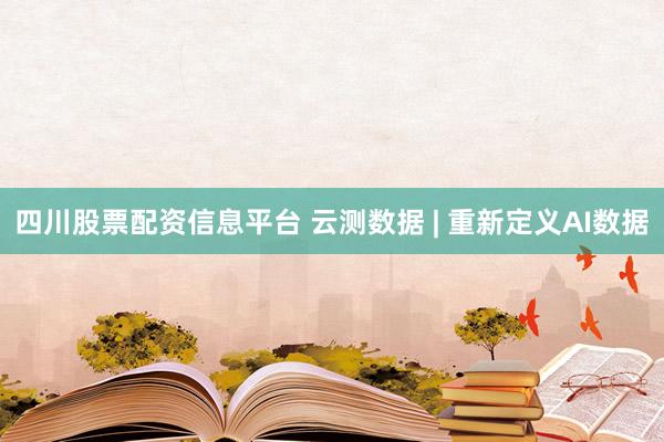 四川股票配资信息平台 云测数据 | 重新定义AI数据