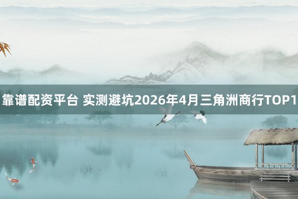 靠谱配资平台 实测避坑2026年4月三角洲商行TOP1