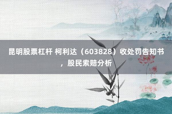 昆明股票杠杆 柯利达（603828）收处罚告知书，股民索赔分析