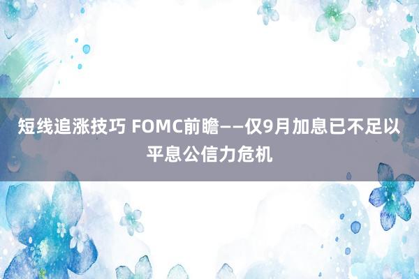 短线追涨技巧 FOMC前瞻——仅9月加息已不足以平息公信力危机