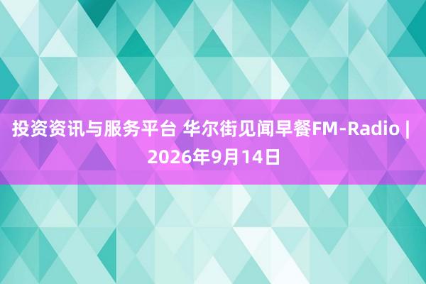投资资讯与服务平台 华尔街见闻早餐FM-Radio | 2026年9月14日