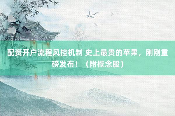 配资开户流程风控机制 史上最贵的苹果，刚刚重磅发布！（附概念股）
