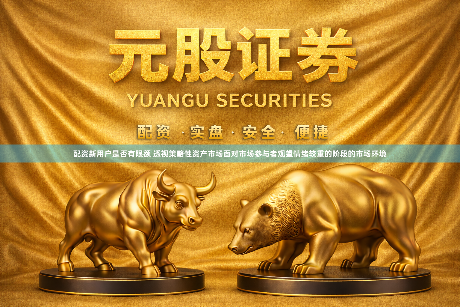 配资新用户是否有限额 透视策略性资产市场面对市场参与者观望情绪较重的阶段的市场环境