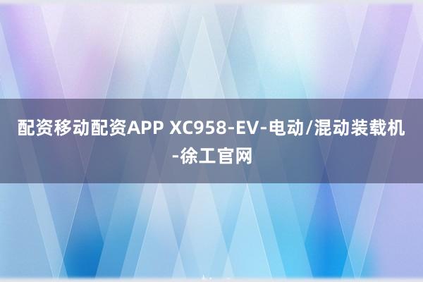 配资移动配资APP XC958-EV-电动/混动装载机-徐工官网