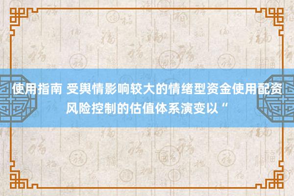 使用指南 受舆情影响较大的情绪型资金使用配资风险控制的估值体系演变以“