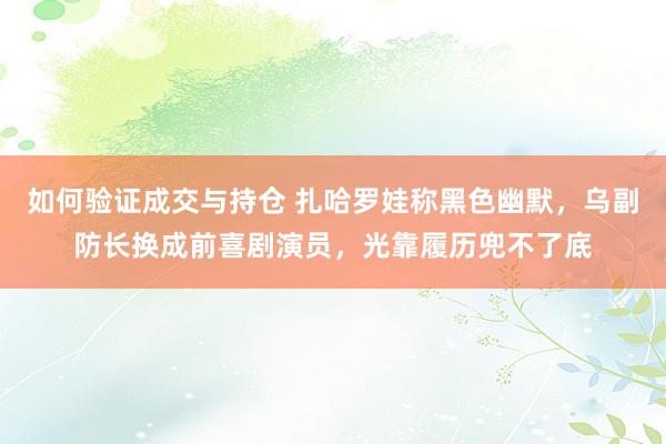 如何验证成交与持仓 扎哈罗娃称黑色幽默，乌副防长换成前喜剧演员，光靠履历兜不了底