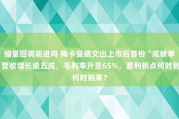 缩量回调能进吗 梅卡曼德交出上市后首份“成绩单”：营收增长逾五成，毛利率升至65%，盈利拐点何时到来？