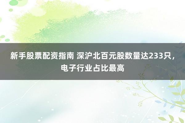 新手股票配资指南 深沪北百元股数量达233只,电子行业占比最高