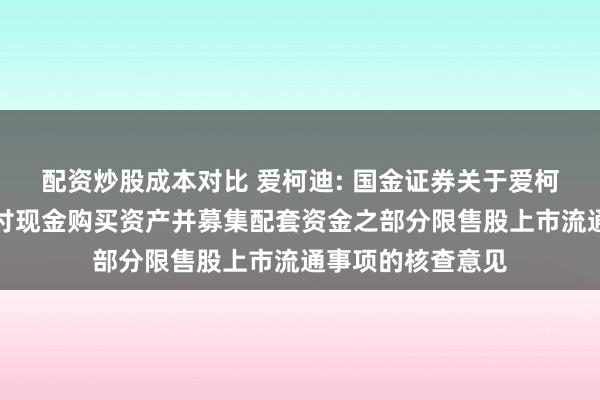 配资炒股成本对比 爱柯迪: 国金证券关于爱柯迪发行股份及支付现金购买资产并募集配套资金之部分限售股上市流通事项的核查意见