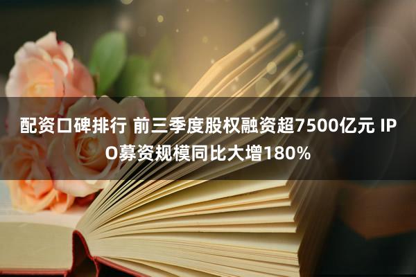 配资口碑排行 前三季度股权融资超7500亿元 IPO募资规模同比大增180%