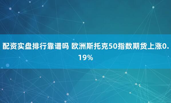 配资实盘排行靠谱吗 欧洲斯托克50指数期货上涨0.19%