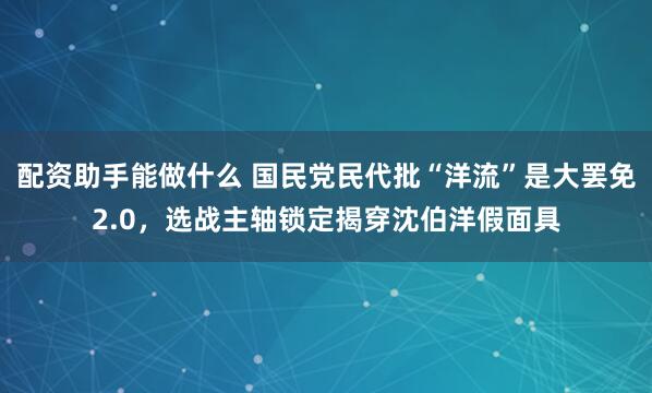 配资助手能做什么 国民党民代批“洋流”是大罢免2.0，选战主轴锁定揭穿沈伯洋假面具