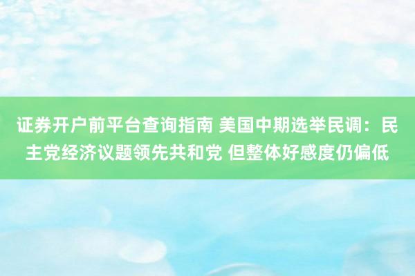 证券开户前平台查询指南 美国中期选举民调：民主党经济议题领先共和党 但整体好感度仍偏低