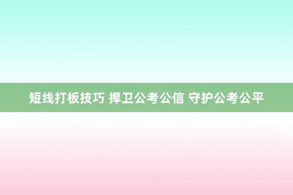 短线打板技巧 捍卫公考公信 守护公考公平